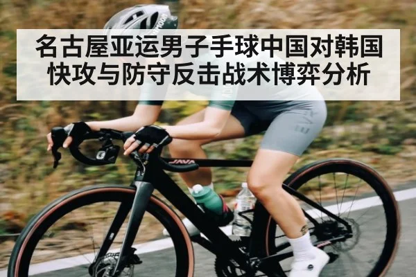 名古屋亚运男子手球中国对韩国快攻与防守反击战术博弈分析